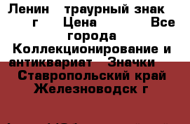 1) Ленин - траурный знак ( 1924 г ) › Цена ­ 4 800 - Все города Коллекционирование и антиквариат » Значки   . Ставропольский край,Железноводск г.